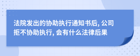 法院发出的协助执行通知书后, 公司拒不协助执行, 会有什么法律后果