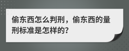 偷东西怎么判刑，偷东西的量刑标准是怎样的？