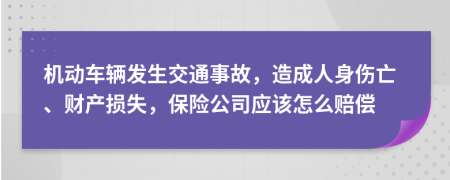 机动车辆发生交通事故，造成人身伤亡、财产损失，保险公司应该怎么赔偿