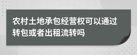 农村土地承包经营权可以通过转包或者出租流转吗