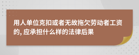 用人单位克扣或者无故拖欠劳动者工资的, 应承担什么样的法律后果
