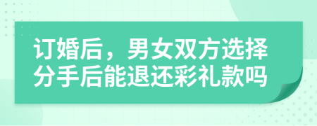 订婚后，男女双方选择分手后能退还彩礼款吗