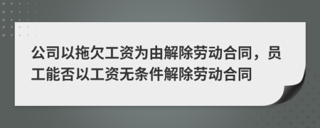 公司以拖欠工资为由解除劳动合同，员工能否以工资无条件解除劳动合同