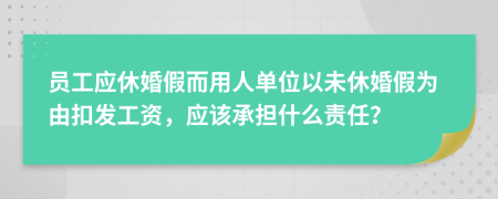 员工应休婚假而用人单位以未休婚假为由扣发工资，应该承担什么责任？