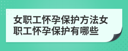 女职工怀孕保护方法女职工怀孕保护有哪些