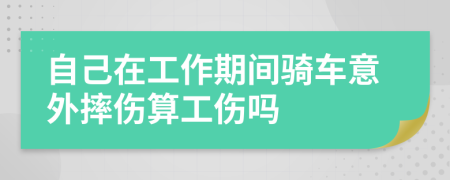 自己在工作期间骑车意外摔伤算工伤吗