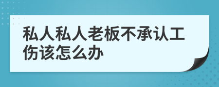 私人私人老板不承认工伤该怎么办
