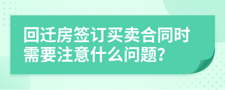 回迁房签订买卖合同时需要注意什么问题？