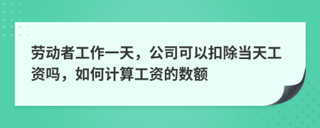 劳动者工作一天，公司可以扣除当天工资吗，如何计算工资的数额