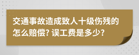 交通事故造成致人十级伤残的怎么赔偿? 误工费是多少?