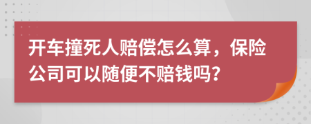 开车撞死人赔偿怎么算，保险公司可以随便不赔钱吗？