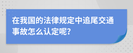 在我国的法律规定中追尾交通事故怎么认定呢？