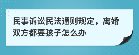 民事诉讼民法通则规定，离婚双方都要孩子怎么办