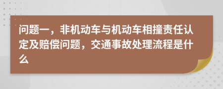 问题一，非机动车与机动车相撞责任认定及赔偿问题，交通事故处理流程是什么