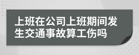 上班在公司上班期间发生交通事故算工伤吗