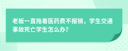 老板一直拖着医药费不报销，学生交通事故死亡学生怎么办？