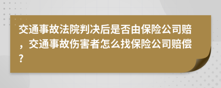 交通事故法院判决后是否由保险公司赔，交通事故伤害者怎么找保险公司赔偿?