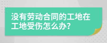 没有劳动合同的工地在工地受伤怎么办？