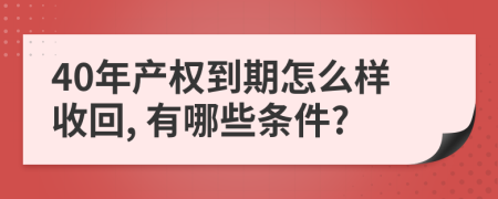 40年产权到期怎么样收回, 有哪些条件?