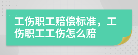 工伤职工赔偿标准，工伤职工工伤怎么赔