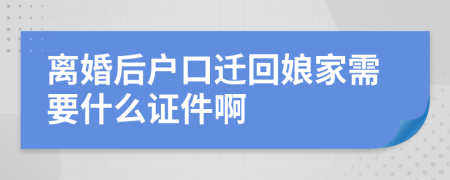 离婚后户口迁回娘家需要什么证件啊