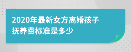 2020年最新女方离婚孩子抚养费标准是多少