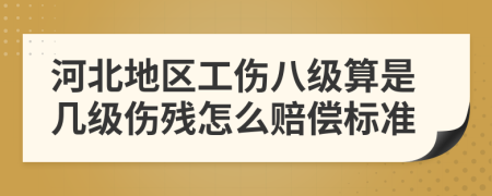 河北地区工伤八级算是几级伤残怎么赔偿标准