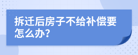 拆迁后房子不给补偿要怎么办？