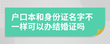 户口本和身份证名字不一样可以办结婚证吗