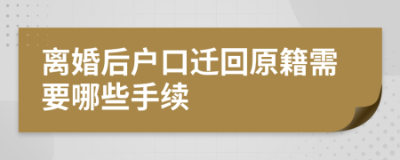 离婚后户口迁回原籍需要哪些手续