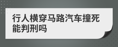 行人横穿马路汽车撞死能判刑吗