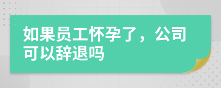 如果员工怀孕了，公司可以辞退吗