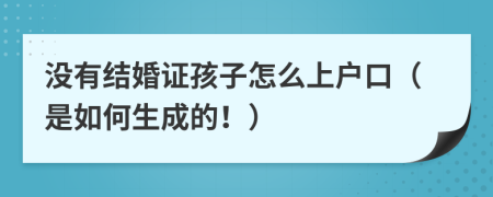 没有结婚证孩子怎么上户口（是如何生成的！）