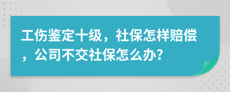 工伤鉴定十级，社保怎样赔偿，公司不交社保怎么办？