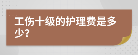 工伤十级的护理费是多少？