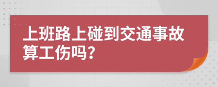 上班路上碰到交通事故算工伤吗？