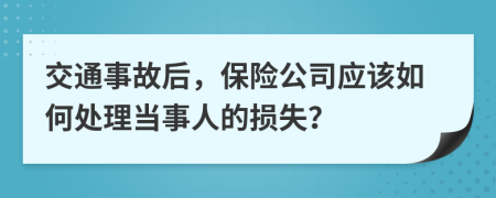 交通事故后，保险公司应该如何处理当事人的损失？