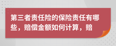 第三者责任险的保险责任有哪些，赔偿金额如何计算，赔