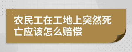 农民工在工地上突然死亡应该怎么赔偿