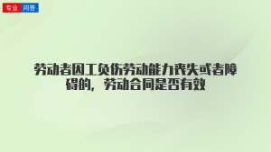 劳动者因工负伤劳动能力丧失或者障碍的，劳动合同是否有效