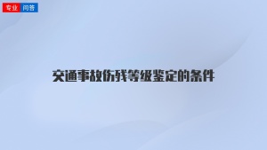 交通事故伤残等级鉴定的条件