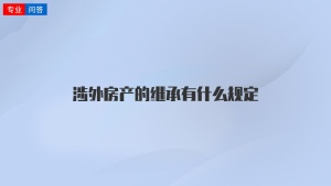 涉外房产的继承有什么规定