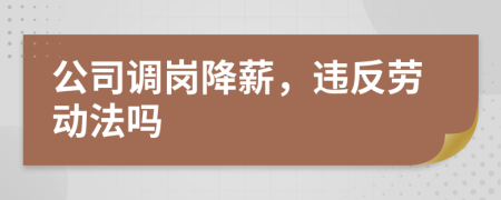 公司调岗降薪，违反劳动法吗