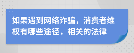 如果遇到网络诈骗，消费者维权有哪些途径，相关的法律