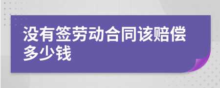 没有签劳动合同该赔偿多少钱