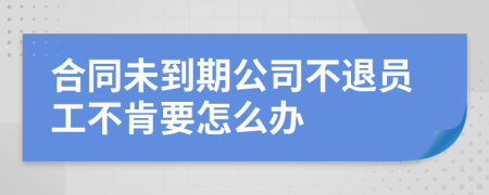 合同未到期公司不退员工不肯要怎么办