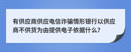 有供应商供应电信诈骗情形银行以供应商不供货为由提供电子依据什么？