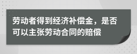 劳动者得到经济补偿金，是否可以主张劳动合同的赔偿