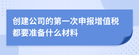 创建公司的第一次申报增值税都要准备什么材料