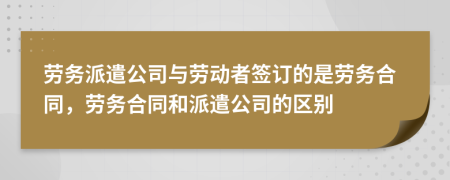 劳务派遣公司与劳动者签订的是劳务合同，劳务合同和派遣公司的区别